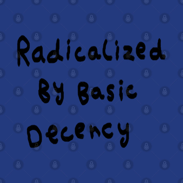 Radicalized By Basic Decency by Creatifly Graphic Tees