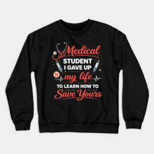 Medical Student I Gave Up My Life Crewneck Sweatshirt