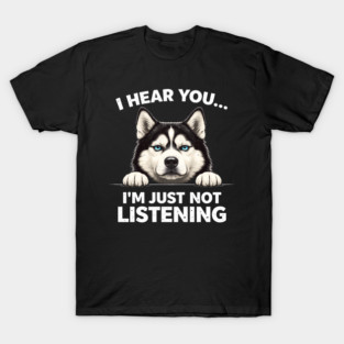I Hear You... I'm Just Not Listening Husky Owners T-Shirt