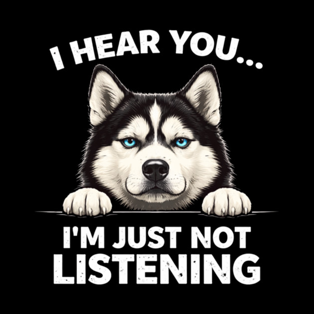 I Hear You... I'm Just Not Listening Husky Owners by ArtistTee ⭐⭐⭐⭐⭐