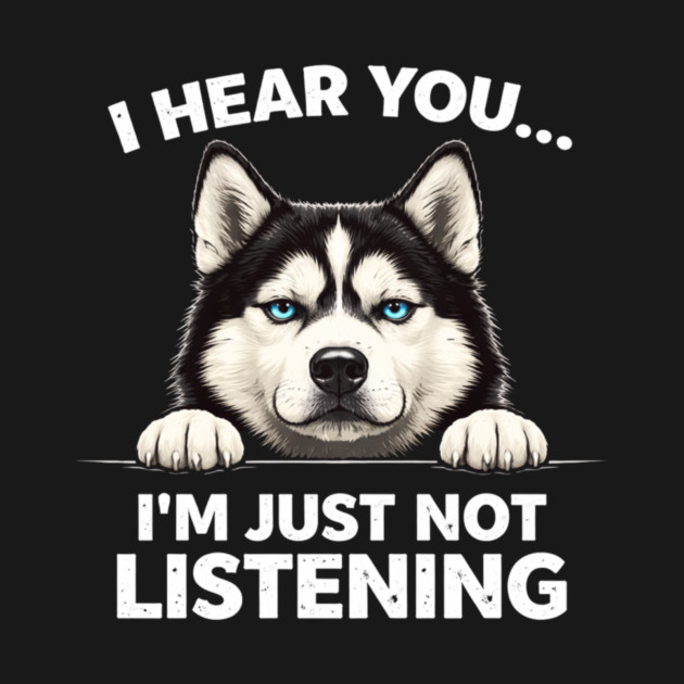 I Hear You... I'm Just Not Listening Husky Owners by ArtistTee ⭐⭐⭐⭐⭐