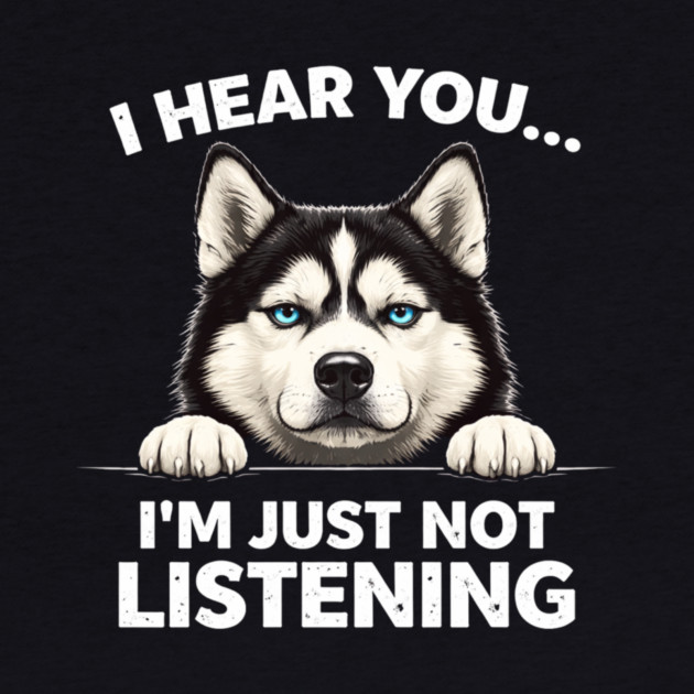 I Hear You... I'm Just Not Listening Husky Owners by ArtistTee ⭐⭐⭐⭐⭐