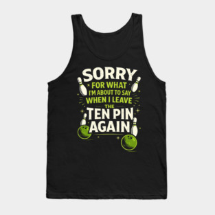 Sorry For What I'm About To Say When I Leave The Ten Pin Again Bowling Humor Tank Top