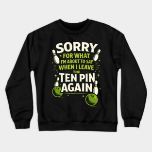 Sorry For What I'm About To Say When I Leave The Ten Pin Again Bowling Humor Crewneck Sweatshirt