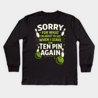 Sorry For What I'm About To Say When I Leave The Ten Pin Again Bowling Humor Kids Long Sleeve T-Shirt