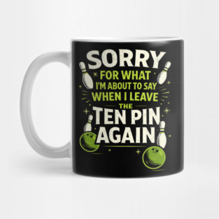 Sorry For What I'm About To Say When I Leave The Ten Pin Again Bowling Humor Mug