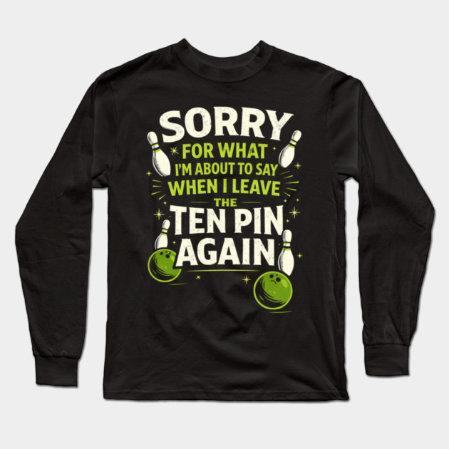 Sorry For What I'm About To Say When I Leave The Ten Pin Again Bowling Humor Long Sleeve T-Shirt by ArtistTee ⭐⭐⭐⭐⭐