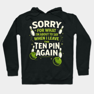 Sorry For What I'm About To Say When I Leave The Ten Pin Again Bowling Humor Hoodie