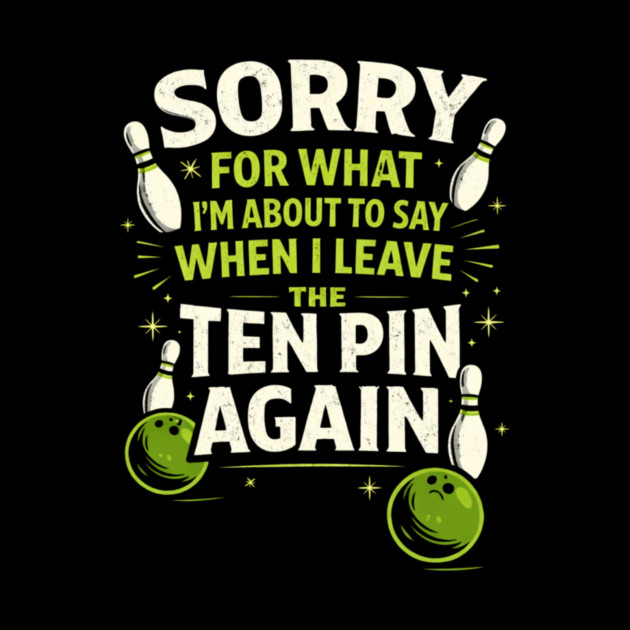Sorry For What I'm About To Say When I Leave The Ten Pin Again Bowling Humor by ArtistTee ⭐⭐⭐⭐⭐
