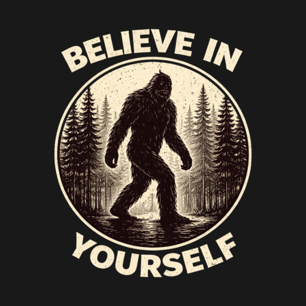 Believe In Yourself Sasquatch Enthusiasts by ArtistTee ⭐⭐⭐⭐⭐