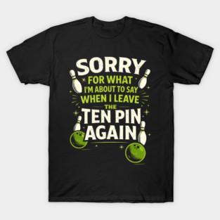 Sorry For What I'm About To Say When I Leave The Ten Pin Again Bowling Humor T-Shirt