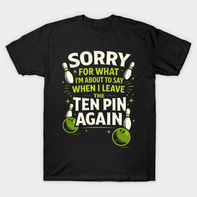 Sorry For What I'm About To Say When I Leave The Ten Pin Again Bowling Humor T-Shirt by ArtistTee ⭐⭐⭐⭐⭐