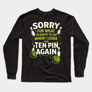 Sorry For What I'm About To Say When I Leave The Ten Pin Again Bowling Humor Long Sleeve T-Shirt