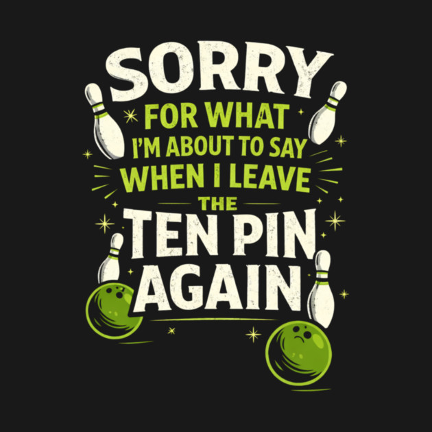 Sorry For What I'm About To Say When I Leave The Ten Pin Again Bowling Humor by ArtistTee ⭐⭐⭐⭐⭐