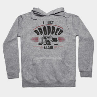 I Just Dropped A Load Truck Driver Humor Hoodie
