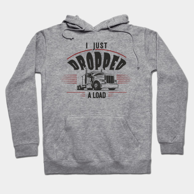 I Just Dropped A Load Truck Driver Humor Hoodie by Anticorporati