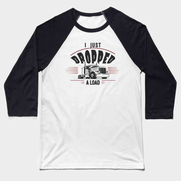 I Just Dropped A Load Truck Driver Humor Baseball T-Shirt by Anticorporati