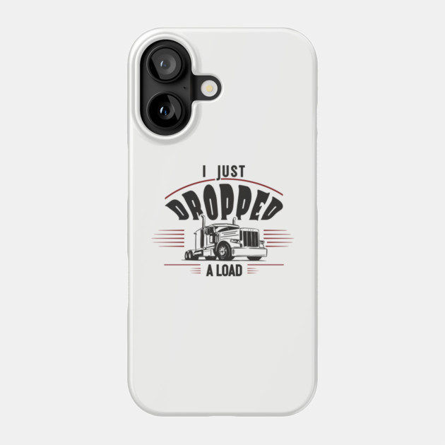 I Just Dropped A Load Truck Driver Humor Phone Case by Anticorporati