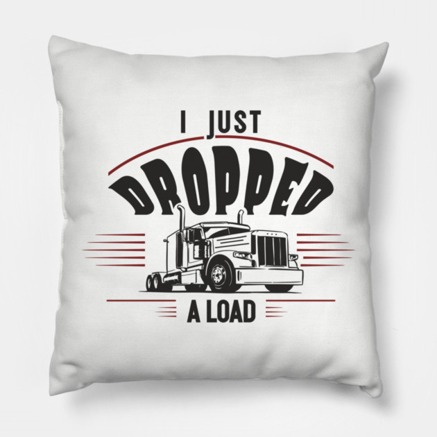 I Just Dropped A Load Truck Driver Humor Pillow by Anticorporati