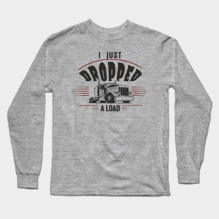 I Just Dropped A Load Truck Driver Humor Long Sleeve T-Shirt