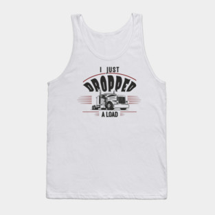 I Just Dropped A Load Truck Driver Humor Tank Top