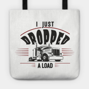 I Just Dropped A Load Truck Driver Humor Tote