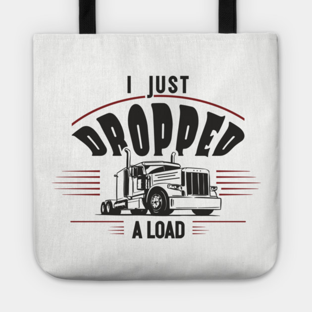 I Just Dropped A Load Truck Driver Humor Tote by Anticorporati
