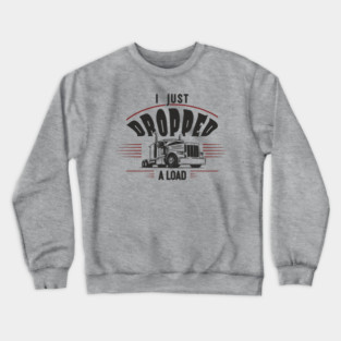 I Just Dropped A Load Truck Driver Humor Crewneck Sweatshirt