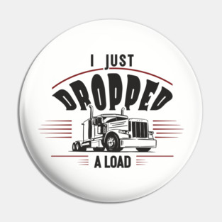 I Just Dropped A Load Truck Driver Humor Pin
