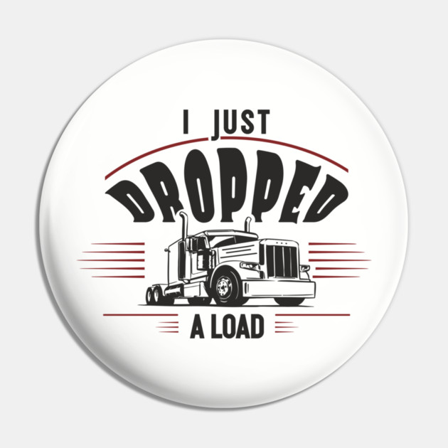 I Just Dropped A Load Truck Driver Humor Pin by Anticorporati