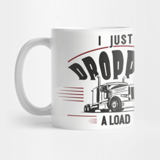 I Just Dropped A Load Truck Driver Humor Mug