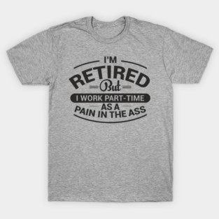 Retired Work As Pain In The Ass Old Man Jokes T-Shirt