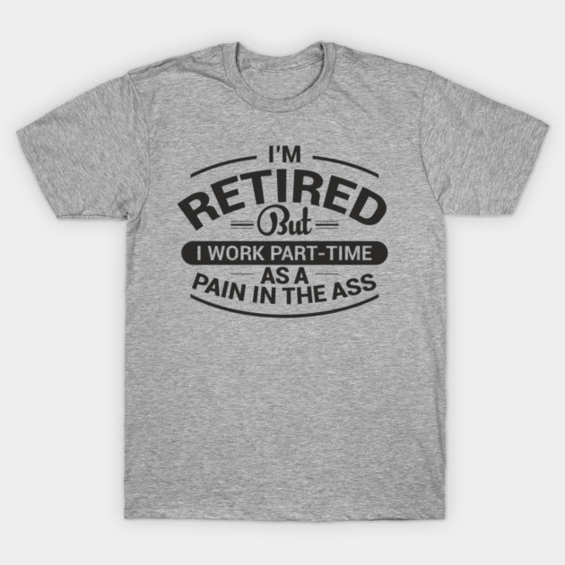 Retired Work As Pain In The Ass Old Man Jokes T-Shirt by Anticorporati