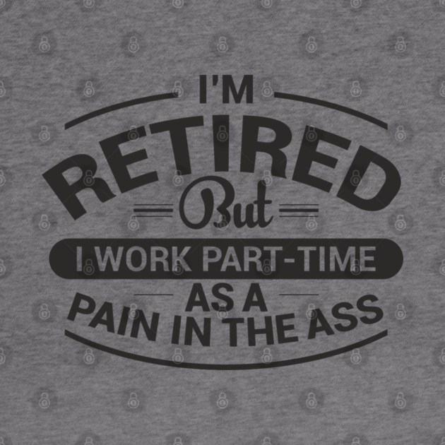 Retired Work As Pain In The Ass Old Man Jokes by Anticorporati