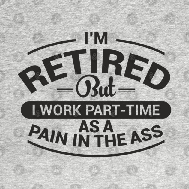 Retired Work As Pain In The Ass Old Man Jokes by Anticorporati