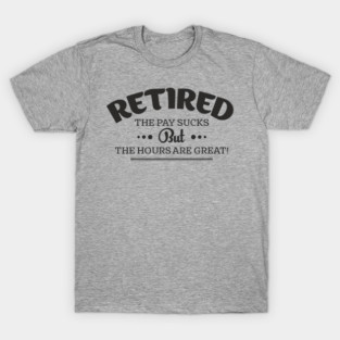 Retired Life Pay Sucks But Hours Are Great Sarcasm T-Shirt