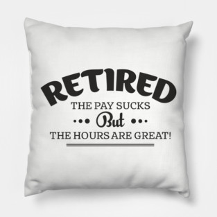 Retired Life Pay Sucks But Hours Are Great Sarcasm Pillow