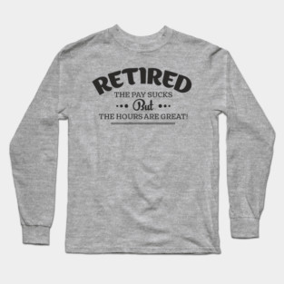 Retired Life Pay Sucks But Hours Are Great Sarcasm Long Sleeve T-Shirt
