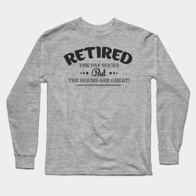 Retired Life Pay Sucks But Hours Are Great Sarcasm Long Sleeve T-Shirt by Anticorporati