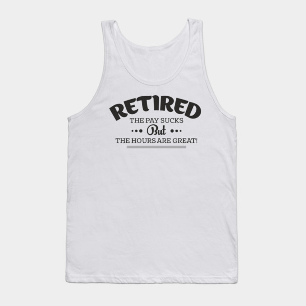 Retired Life Pay Sucks But Hours Are Great Sarcasm Tank Top by Anticorporati