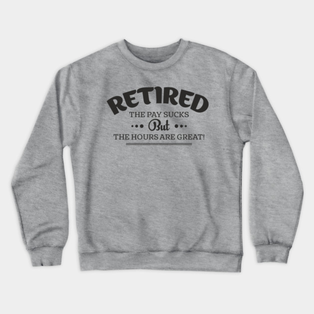 Retired Life Pay Sucks But Hours Are Great Sarcasm Crewneck Sweatshirt by Anticorporati
