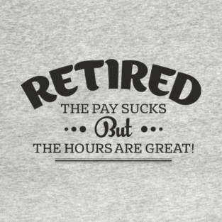 Retired Life Pay Sucks But Hours Are Great Sarcasm T-Shirt
