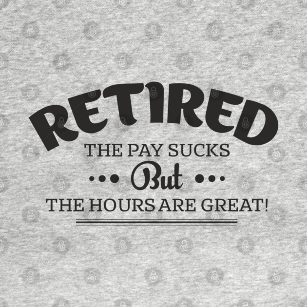 Retired Life Pay Sucks But Hours Are Great Sarcasm by Anticorporati