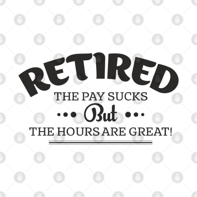 Retired Life Pay Sucks But Hours Are Great Sarcasm by Anticorporati
