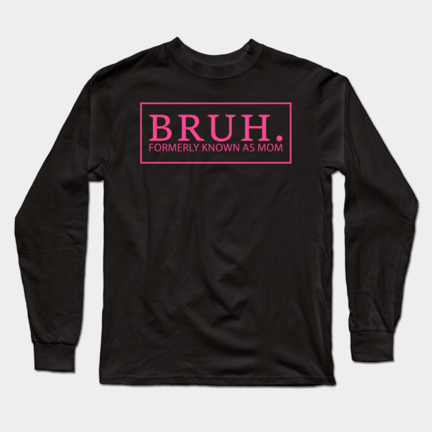 Bruh. Formerly Known As Mom Funny Mother Long Sleeve T-Shirt by ArtistTee ⭐⭐⭐⭐⭐