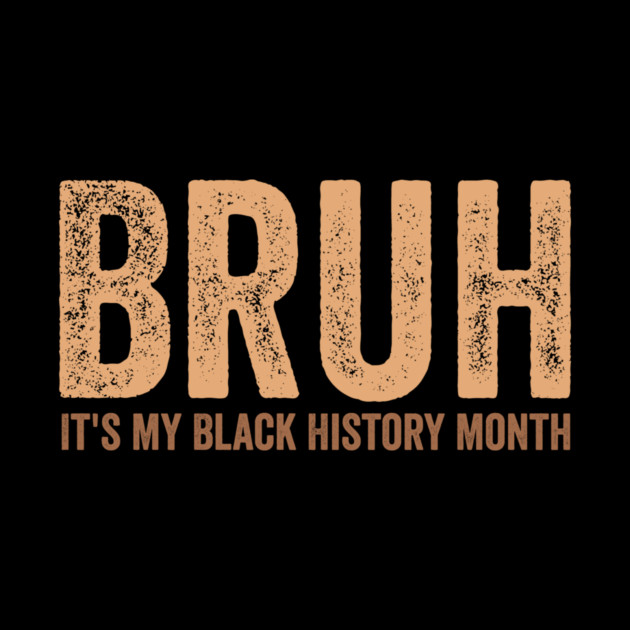 Bruh It's My Black History Month by ArtistTee ⭐⭐⭐⭐⭐