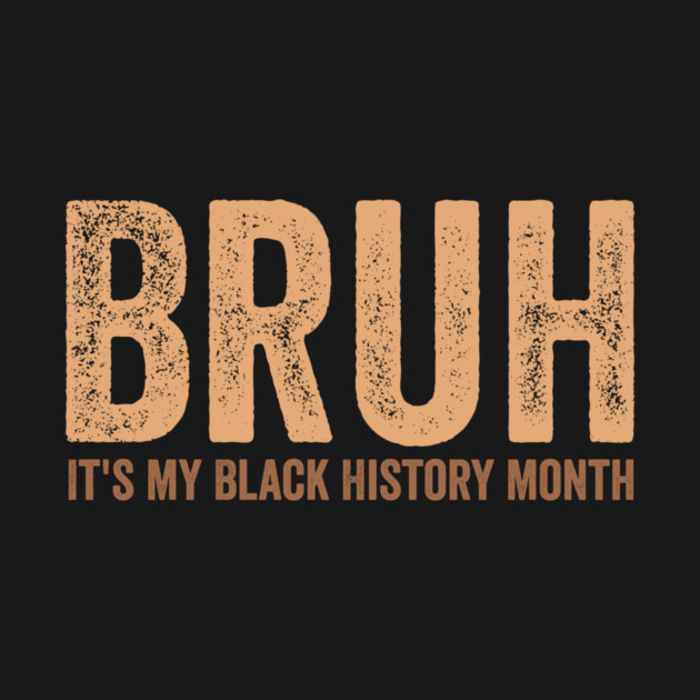 Bruh It's My Black History Month by ArtistTee ⭐⭐⭐⭐⭐