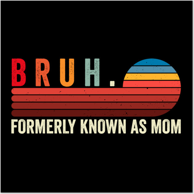 Bruh. Formerly Known As Mom Wall Art by ArtistTee ⭐⭐⭐⭐⭐