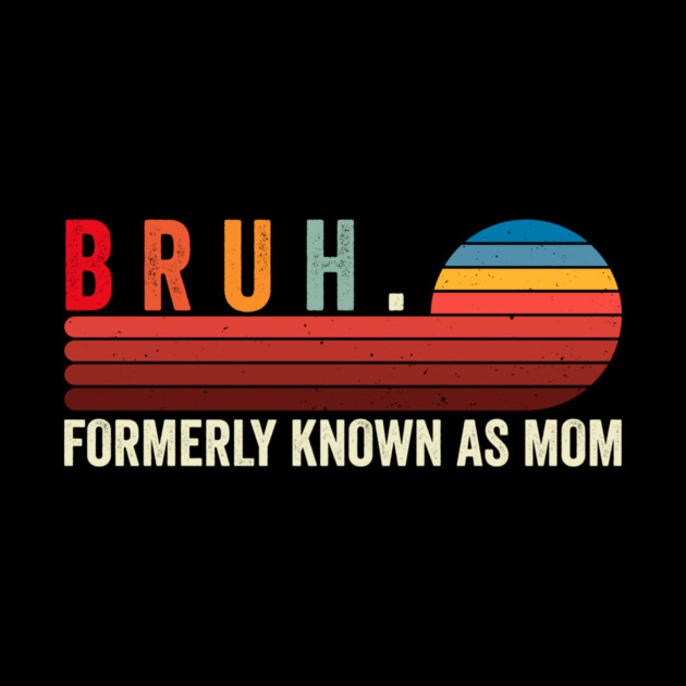 Bruh. Formerly Known As Mom by ArtistTee ⭐⭐⭐⭐⭐