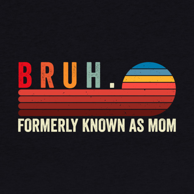 Bruh. Formerly Known As Mom by ArtistTee ⭐⭐⭐⭐⭐
